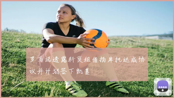 罗马诺透露科莫租借扬库托达成协议并计划签下凯基