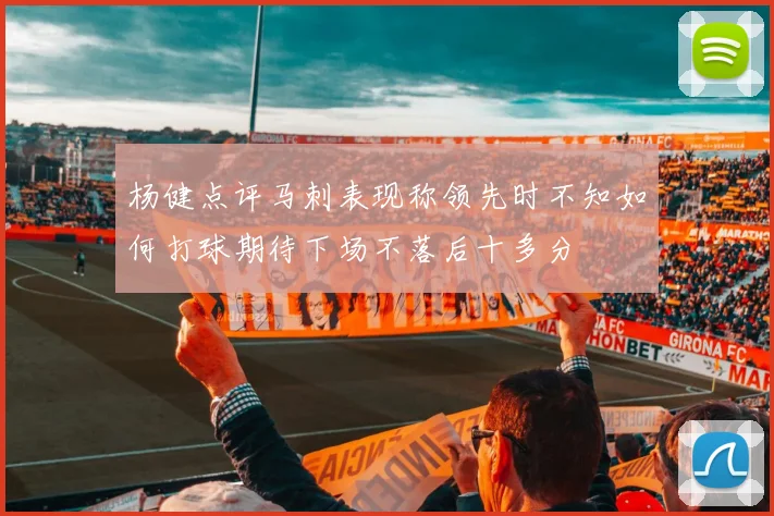杨健点评马刺表现称领先时不知如何打球期待下场不落后十多分