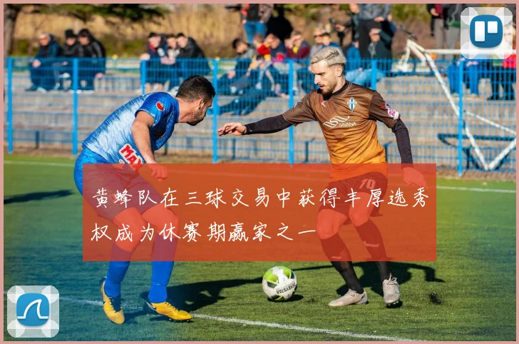 黄蜂队在三球交易中获得丰厚选秀权成为休赛期赢家之一