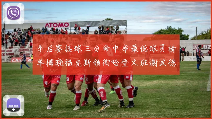 季后赛接球三分命中率最低球员榜单揭晓福克斯领衔哈登文班谢泼德紧随其后