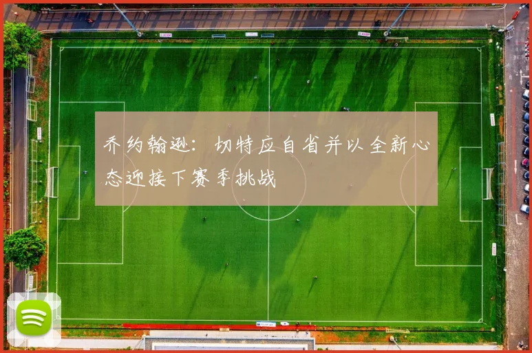 乔约翰逊：切特应自省并以全新心态迎接下赛季挑战