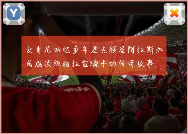 麦肯尼回忆童年差点移居阿拉斯加或成顶级狗拉雪橇手的传奇故事