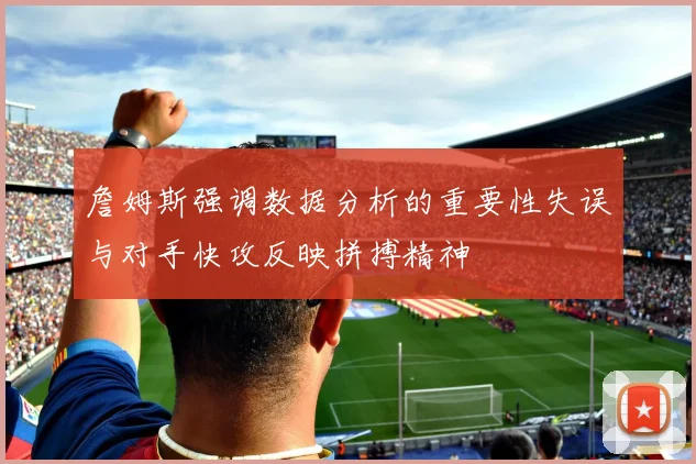 詹姆斯强调数据分析的重要性失误与对手快攻反映拼搏精神