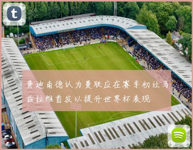 费迪南德认为曼联应在赛季初让马兹拉维首发以提升世界杯表现