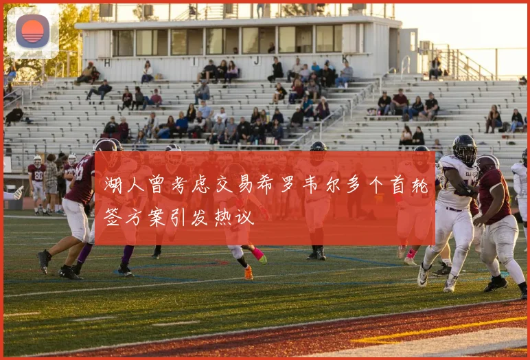 湖人曾考虑交易希罗韦尔多个首轮签方案引发热议