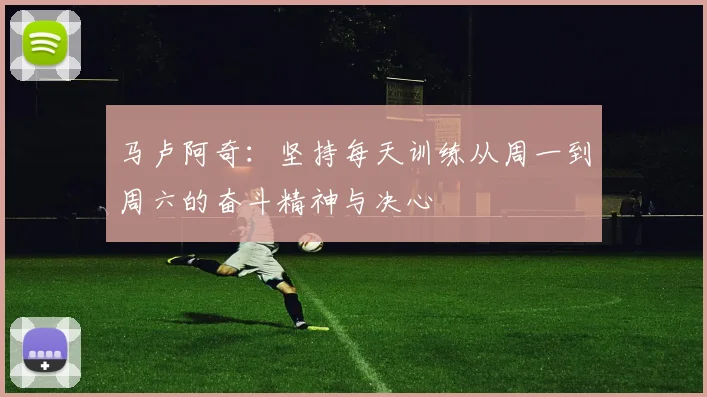 马卢阿奇：坚持每天训练从周一到周六的奋斗精神与决心
