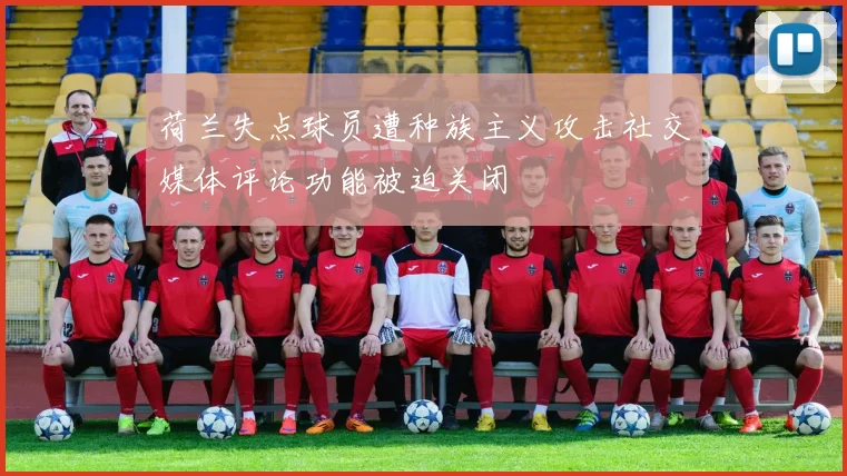 荷兰失点球员遭种族主义攻击社交媒体评论功能被迫关闭