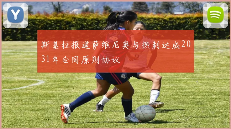 斯基拉报道萨维尼奥与热刺达成2031年合同原则协议