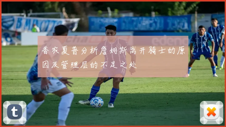 香农夏普分析詹姆斯离开骑士的原因及管理层的不足之处