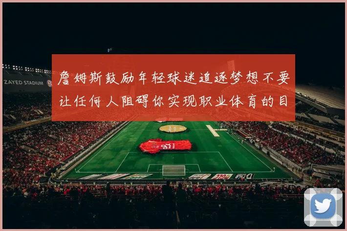 詹姆斯鼓励年轻球迷追逐梦想不要让任何人阻碍你实现职业体育的目标